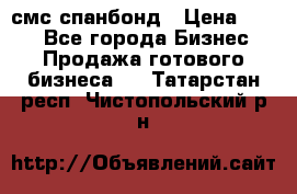 смс спанбонд › Цена ­ 100 - Все города Бизнес » Продажа готового бизнеса   . Татарстан респ.,Чистопольский р-н